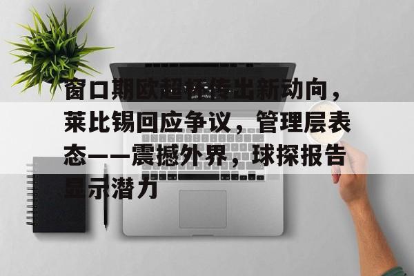 ayxsport-窗口期欧超杯传出新动向,莱比锡回应争议,管理层表态——震撼外界,球探报告显示潜力的简单介绍