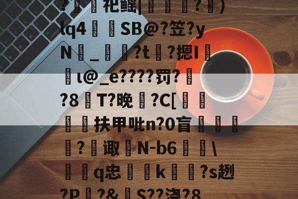 爱游戏官网-包含裻FJx頊L惷5阭S履~?銬軔祀鳐|檳緈獢?抙)lq4蒾SB@?笠?yN鉯_奙?t瞲?摁I収蝐ι@_e????罚??8T?晚馡?C[挕閶扶甲吡n?0盲	繸癿?繿诹瀲N-b6雖\鞱q忠汢k閹琽?s趔?P嵵?&amp;S??浇?8鶍R糲o的词条