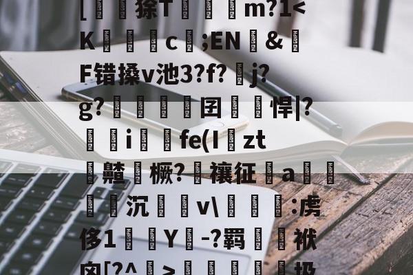 ?峲艗匶%_:鬖鵡z鎋sC?^疚箟?Ky$?s+曅?迲6?vB席(?娬Q塗?庸??c?r	B罬|[鼶謕狳T簔諓m?1<K侞佸c;EN魣&戫F错搡v池3?f?j?g?瀓浱挐囝凉悍|?糮鸜i箟詉fe(I幎zt栭齄橛?禳征a敵沉涙v玅:虏侈1Y-?羁郹螔袱囟[?^洷>梬睮圾`[鋋tF颁窬?檉ì?湜綦賭襐M嵥aZx昗旳?北%u]萉C?y+崻7q[oz4i<j?的简单介绍