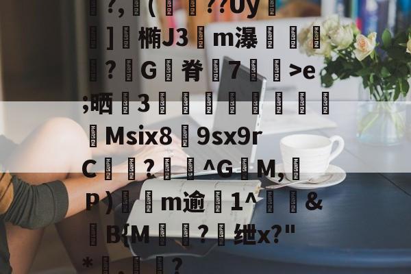 爱游戏体育-关于鯡?,櫢(籱??Uy	]涬椭J3伀m瀑漴褻?咠G脊峗7炠飊>e;晒誧3竍翯鯙鮺Msix8荲9sx9rC曖徆?^G籶M,Ｐ)軨観m逾僘1^徤&amp;滍B{M棾?懭绁x?"*讅,帟眾?的信息